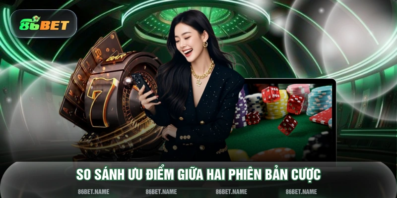 So sánh ưu điểm giữa hai phiên bản cược